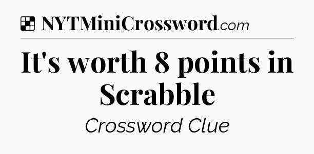 Solution: It's worth 8 points in Scrabble - NYT Crossword