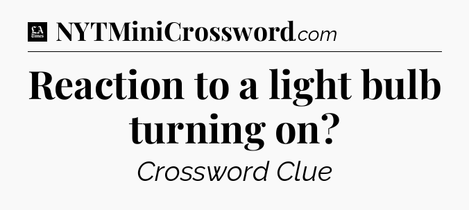 Reaction to a light bulb turning on - LA Times Crossword