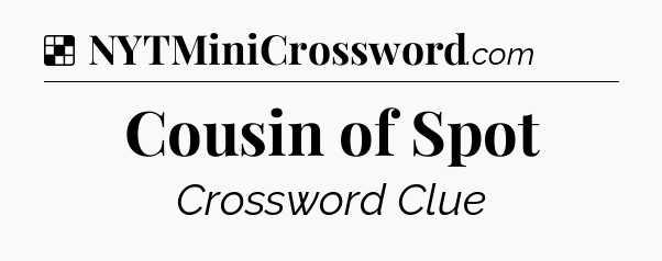 Solution: Cousin of Spot - NYT Crossword