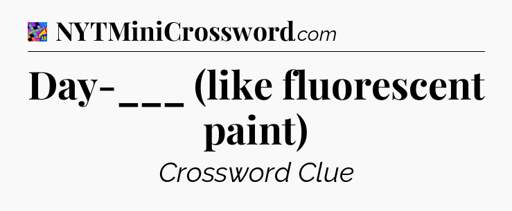 Day-___ (like fluorescent paint) Crossword Clue