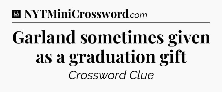 Garland sometimes given as a graduation gift - LA Times Crossword