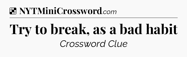 Solution: Try to break, as a bad habit - NYT Crossword