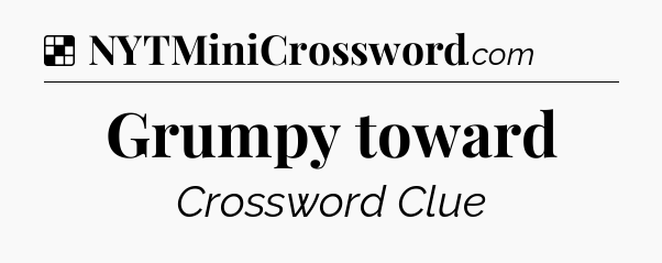 Solution: Grumpy toward - NYT Crossword