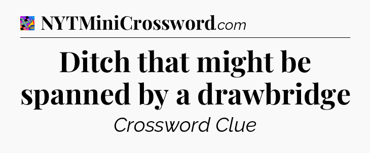 Ditch that might be spanned by a drawbridge Crossword Clue