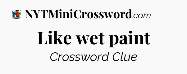 Like wet paint Crossword Clue