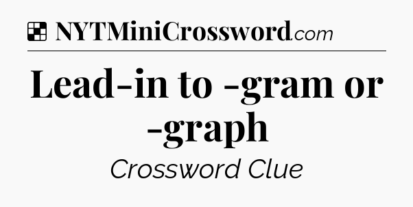 Solution: Lead-in to -gram or -graph - NYT Crossword