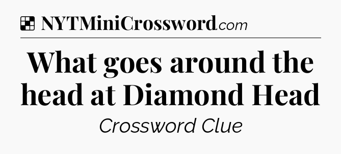 Solution: What goes around the head at Diamond Head - NYT Crossword