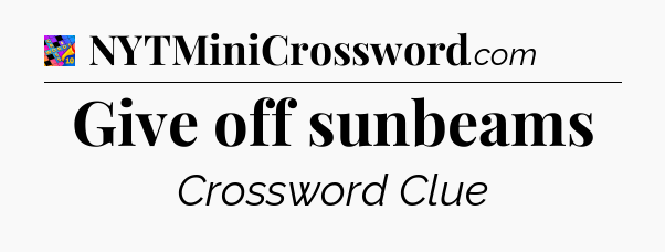 Give off sunbeams Crossword Clue
