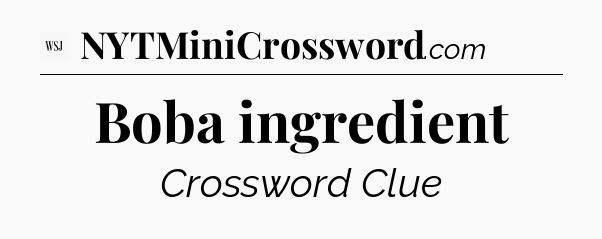 Boba ingredient - WSJ Crossword