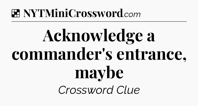 Solution: Acknowledge a commander's entrance, maybe - NYT Crossword