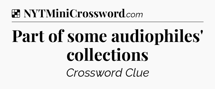 Solution: Part of some audiophiles' collections - NYT Crossword