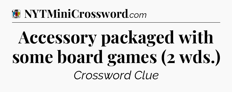 Accessory packaged with some board games (2 wds.) Crossword Clue