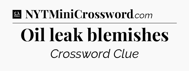 Oil leak blemishes - LA Times Crossword