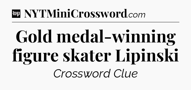 Gold medal-winning figure skater Lipinski Crossword Clue