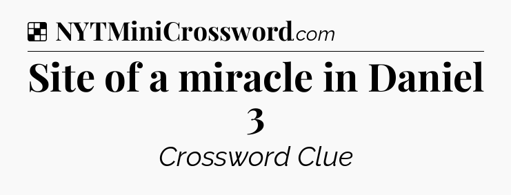 Solution: Site of a miracle in Daniel 3 - NYT Crossword