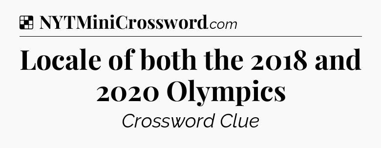 Solution: Locale of both the 2018 and 2020 Olympics - NYT Crossword