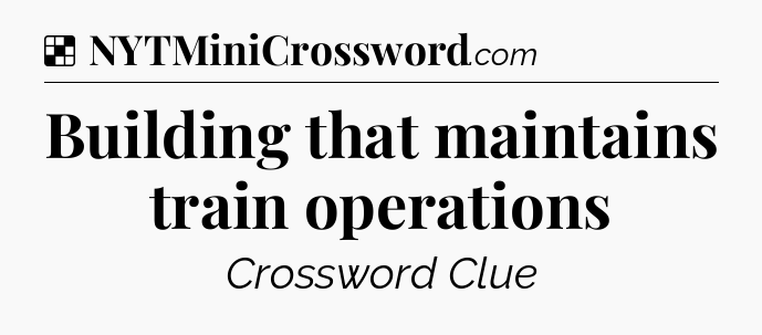 Solution: Building that maintains train operations - NYT Crossword