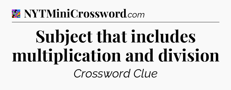Subject that includes multiplication and division Crossword Clue