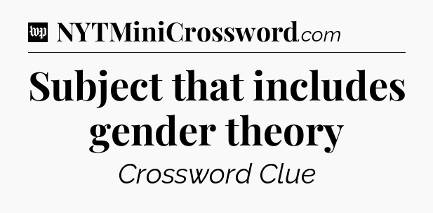 Subject that includes gender theory Crossword Clue