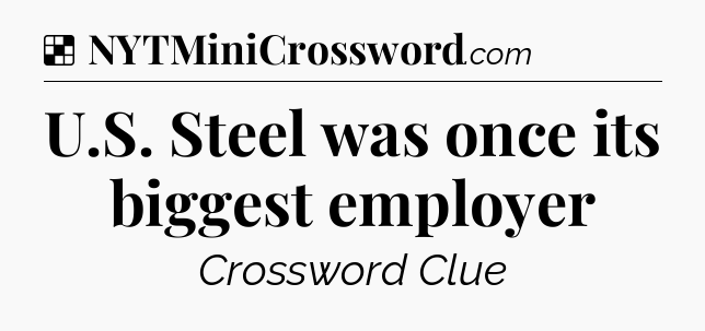 Solution: U.S. Steel was once its biggest employer - NYT Crossword