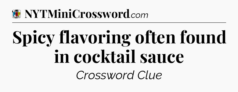 Spicy flavoring often found in cocktail sauce Crossword Clue