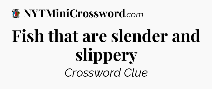 Fish that are slender and slippery Crossword Clue