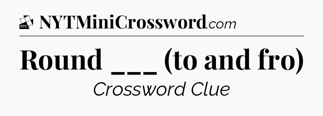 Round ___ (to and fro) - Daily Themed Classic Crossword