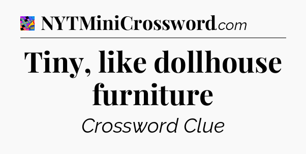 Tiny, like dollhouse furniture Crossword Clue