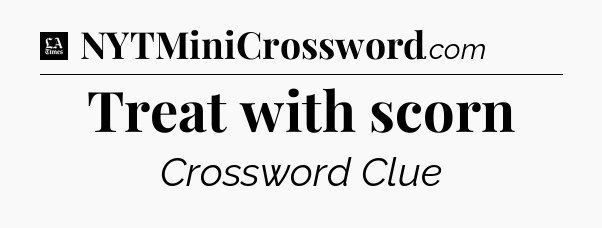 Treat with scorn - LA Times Crossword