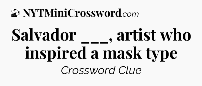 Salvador ___, artist who inspired a mask type - Daily Themed Classic Crossword