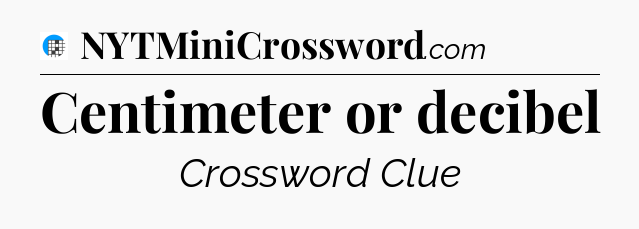 Centimeter or decibel Crossword Clue
