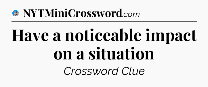 Have a noticeable impact on a situation Crossword Clue