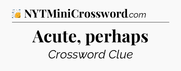Acute, perhaps - 7 Little Words