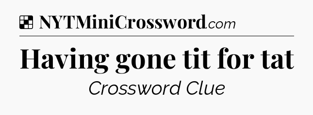 Solution: Having gone tit for tat - NYT Crossword