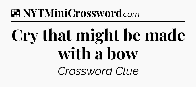 Solution: Cry that might be made with a bow - NYT Crossword