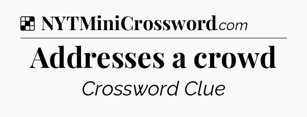 Solution: Addresses a crowd - NYT Crossword