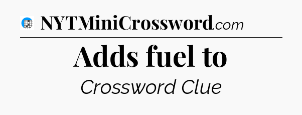 Adds fuel to Crossword Clue