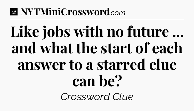 Like jobs with no future ... and what the start of each answer to a starred clue can be - LA Times Crossword