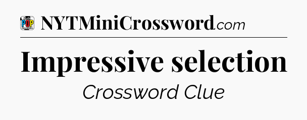 Impressive selection Crossword Clue