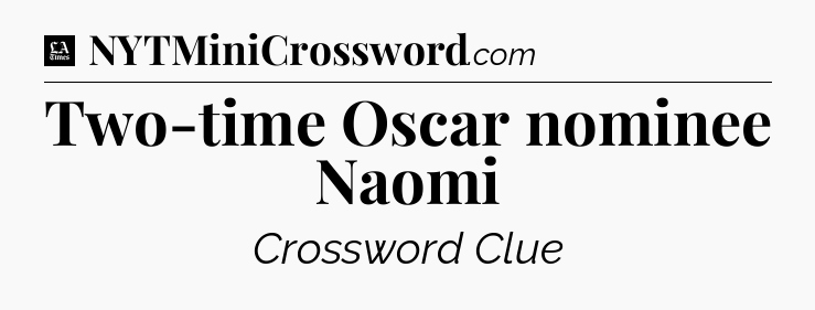 Two-time Oscar nominee Naomi - LA Times Crossword