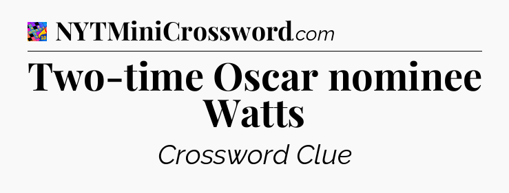 Two-time Oscar nominee Watts Crossword Clue