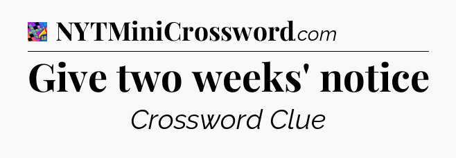 Give two weeks' notice Crossword Clue