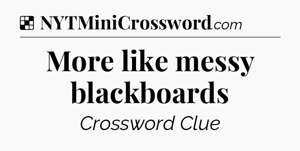 Solution: More like messy blackboards - NYT Crossword