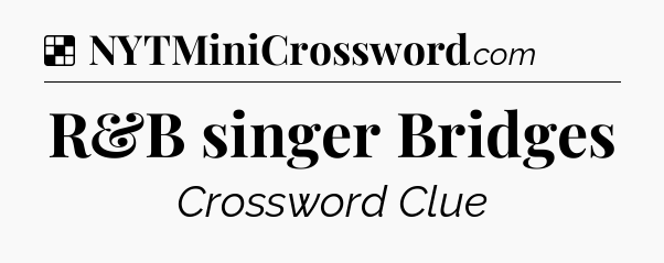 Solution: R&B singer Bridges - NYT Crossword