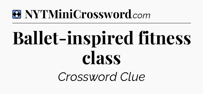 Solution: Ballet-inspired fitness class - NYT Mini Crossword