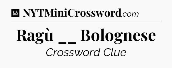 Ragù __ Bolognese - LA Times Crossword