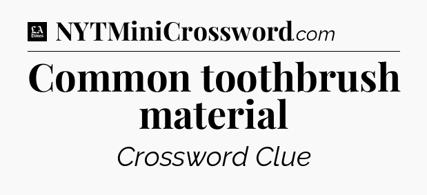 Common toothbrush material - LA Times Crossword