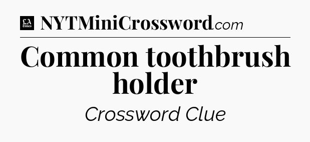 Common toothbrush holder - LA Times Crossword