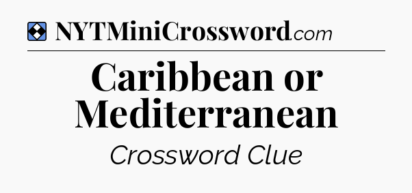 Solution: Caribbean or Mediterranean - NYT Mini Crossword
