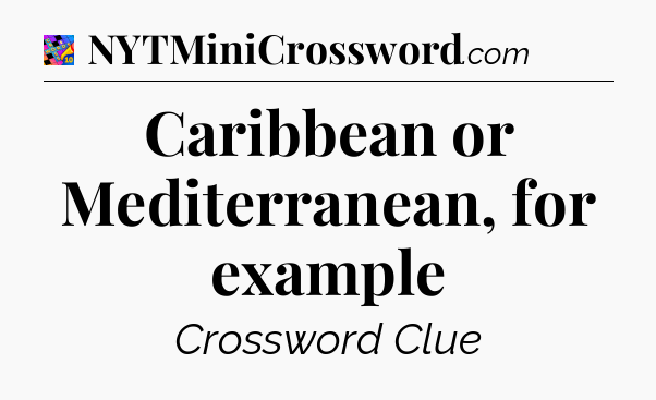 Caribbean or Mediterranean, for example Crossword Clue